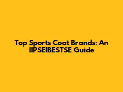 Top Sports Coat Brands: An IIPSEIBESTSE Guide