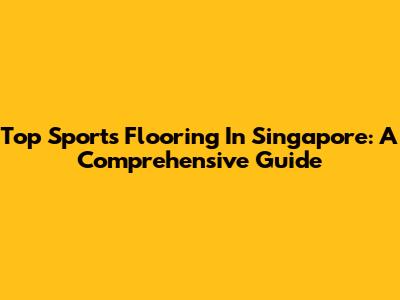 Top Sports Flooring In Singapore: A Comprehensive Guide