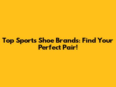 Top Sports Shoe Brands: Find Your Perfect Pair!