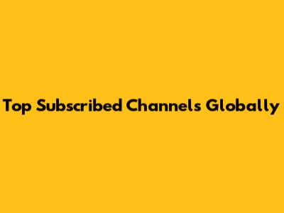 Top Subscribed Channels Globally