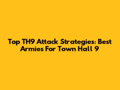 Top TH9 Attack Strategies: Best Armies For Town Hall 9