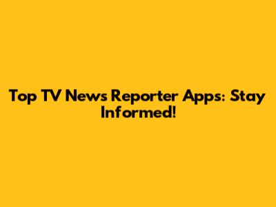 Top TV News Reporter Apps: Stay Informed!
