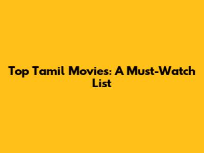 Top Tamil Movies: A Must-Watch List