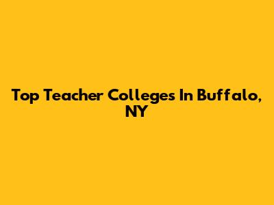 Top Teacher Colleges In Buffalo, NY