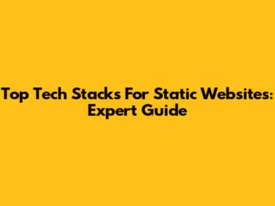 Top Tech Stacks For Static Websites: Expert Guide