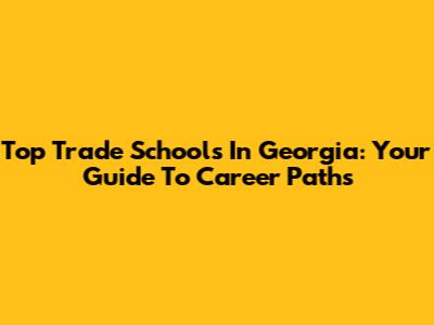 Top Trade Schools In Georgia: Your Guide To Career Paths
