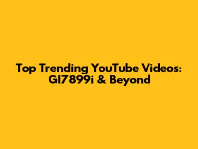 Top Trending YouTube Videos: GI7899i & Beyond