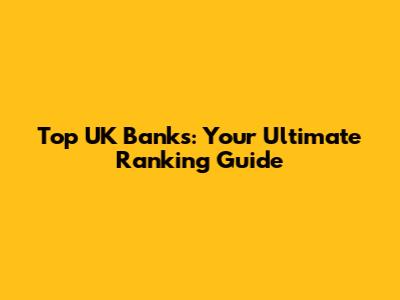 Top UK Banks: Your Ultimate Ranking Guide
