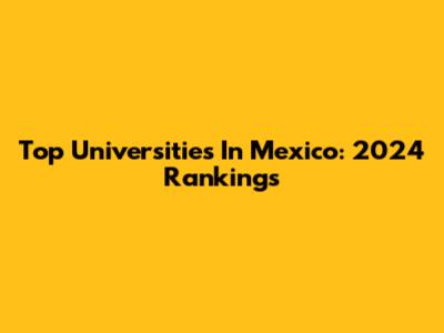 Top Universities In Mexico: 2024 Rankings