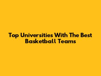 Top Universities With The Best Basketball Teams