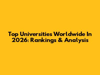 Top Universities Worldwide In 2026: Rankings & Analysis