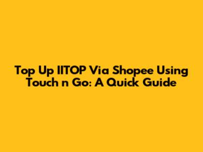 Top Up IITOP Via Shopee Using Touch 'n Go: A Quick Guide