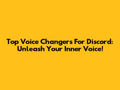 Top Voice Changers For Discord: Unleash Your Inner Voice!