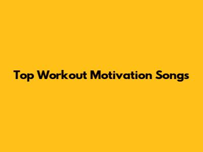 Top Workout Motivation Songs