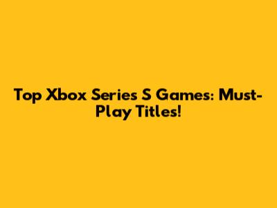 Top Xbox Series S Games: Must-Play Titles!