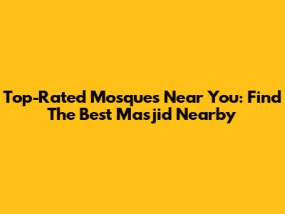 Top-Rated Mosques Near You: Find The Best Masjid Nearby