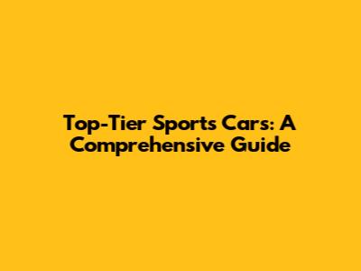 Top-Tier Sports Cars: A Comprehensive Guide