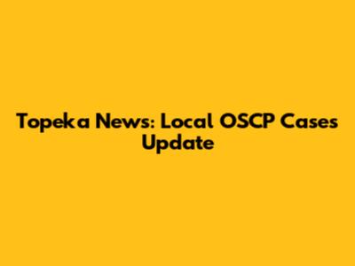 Topeka News: Local OSCP Cases Update