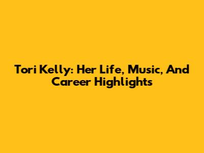 Tori Kelly: Her Life, Music, And Career Highlights