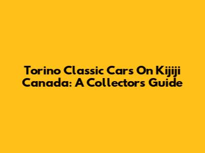 Torino Classic Cars On Kijiji Canada: A Collector's Guide