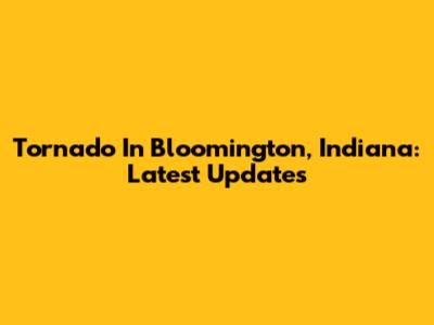 Tornado In Bloomington, Indiana: Latest Updates
