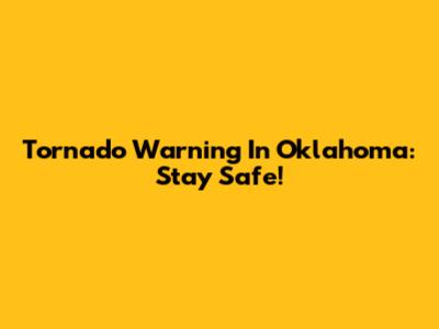 Tornado Warning In Oklahoma: Stay Safe!