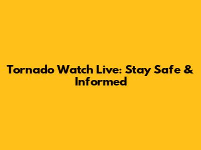 Tornado Watch Live: Stay Safe & Informed