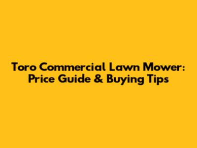 Toro Commercial Lawn Mower: Price Guide & Buying Tips