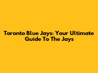Toronto Blue Jays: Your Ultimate Guide To The Jays