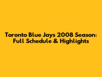 Toronto Blue Jays 2008 Season: Full Schedule & Highlights