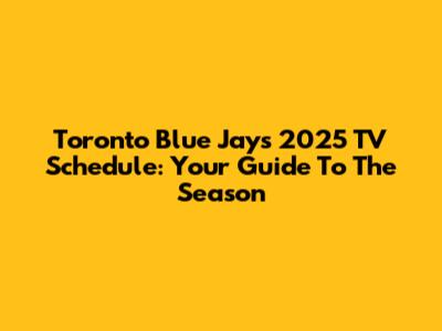 Toronto Blue Jays 2025 TV Schedule: Your Guide To The Season
