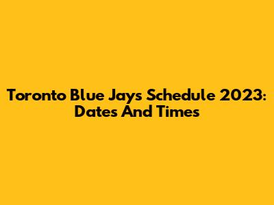 Toronto Blue Jays Schedule 2023: Dates And Times