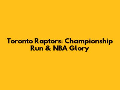 Toronto Raptors: Championship Run & NBA Glory