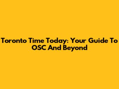 Toronto Time Today: Your Guide To OSC And Beyond