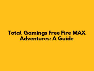Total Gaming's Free Fire MAX Adventures: A Guide
