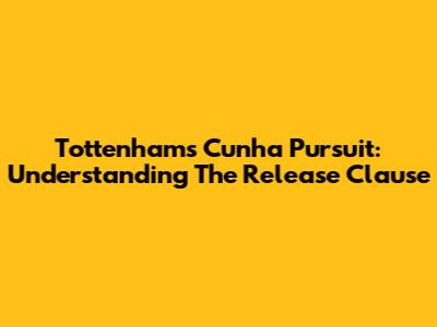 Tottenham's Cunha Pursuit: Understanding The Release Clause
