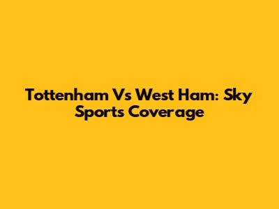 Tottenham Vs West Ham: Sky Sports Coverage