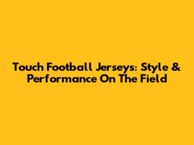 Touch Football Jerseys: Style & Performance On The Field