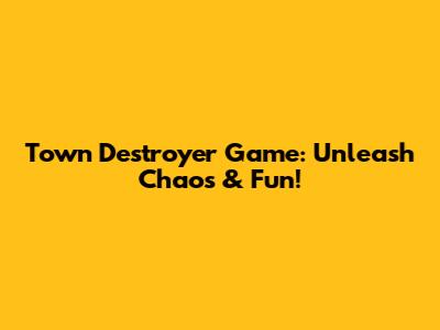 Town Destroyer Game: Unleash Chaos & Fun!