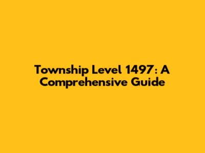 Township Level 1497: A Comprehensive Guide