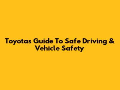 Toyota's Guide To Safe Driving & Vehicle Safety