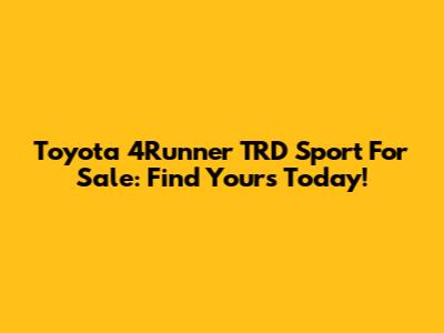 Toyota 4Runner TRD Sport For Sale: Find Yours Today!