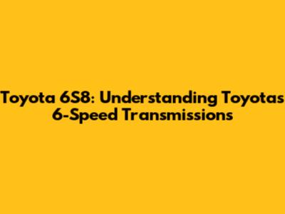 Toyota 6S8: Understanding Toyota's 6-Speed Transmissions