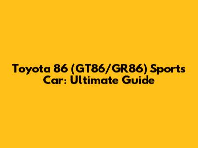 Toyota 86 (GT86/GR86) Sports Car: Ultimate Guide