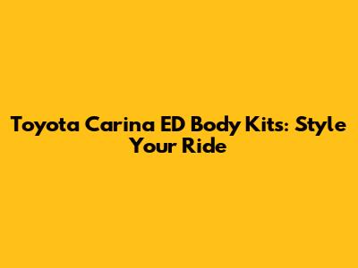 Toyota Carina ED Body Kits: Style Your Ride