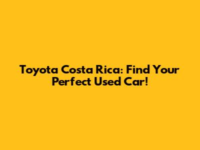 Toyota Costa Rica: Find Your Perfect Used Car!