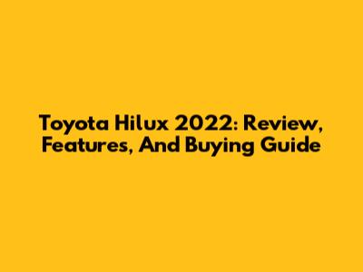 Toyota Hilux 2022: Review, Features, And Buying Guide