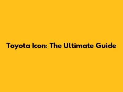 Toyota Icon: The Ultimate Guide