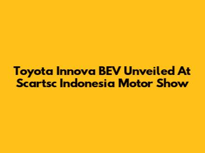Toyota Innova BEV Unveiled At Scartsc Indonesia Motor Show