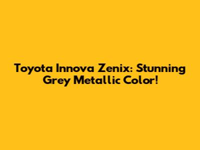 Toyota Innova Zenix: Stunning Grey Metallic Color!